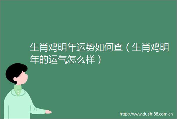 生肖鸡明年运势如何查（生肖鸡明年的运气怎么样）