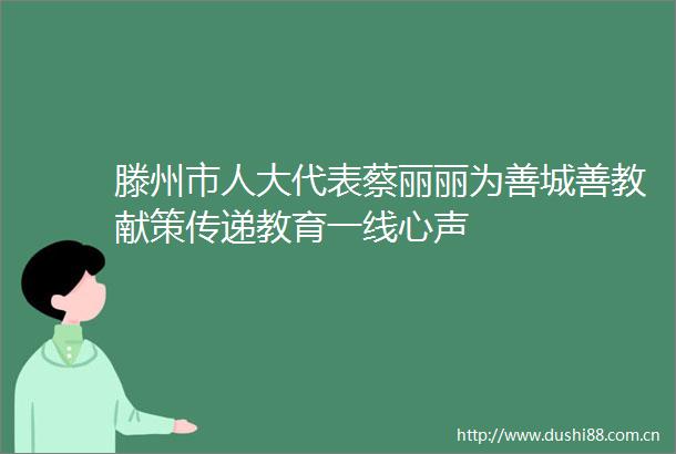 滕州市人大代表蔡丽丽为善城善教献策传递教育一线心声