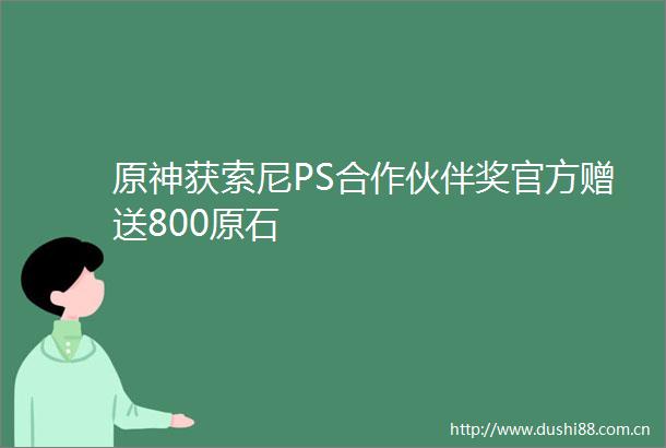 原神获索尼PS合作伙伴奖官方赠送800原石