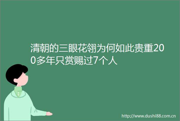 清朝的三眼花翎为何如此贵重200多年只赏赐过7个人