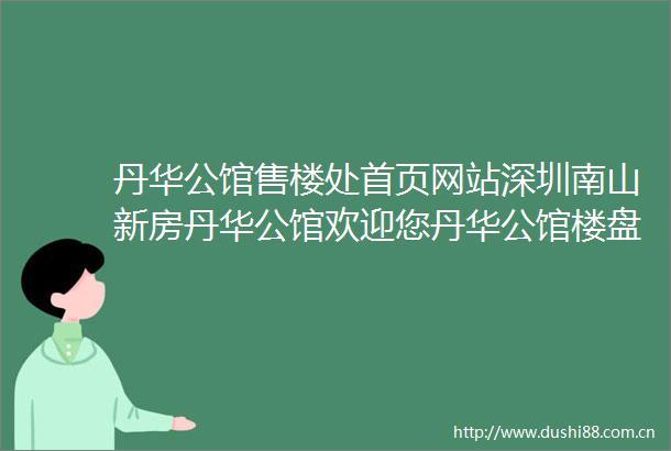 丹华公馆售楼处首页网站深圳南山新房丹华公馆欢迎您丹华公馆楼盘详情京基宸悦府售楼处