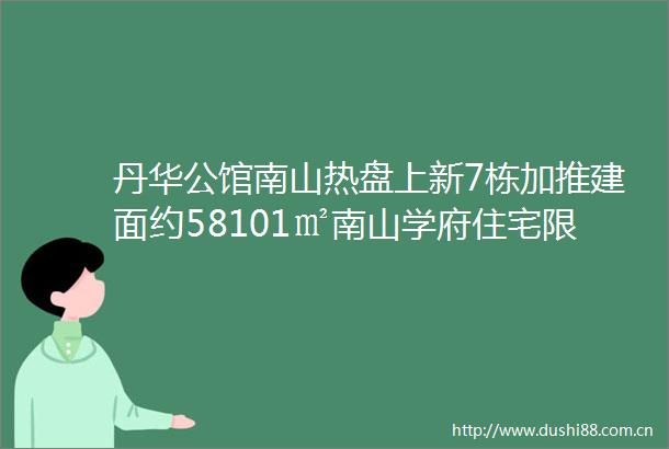 丹华公馆南山热盘上新7栋加推建面约58101㎡南山学府住宅限时优惠首付60万起实景现楼价值兑现复式平层住宅均可