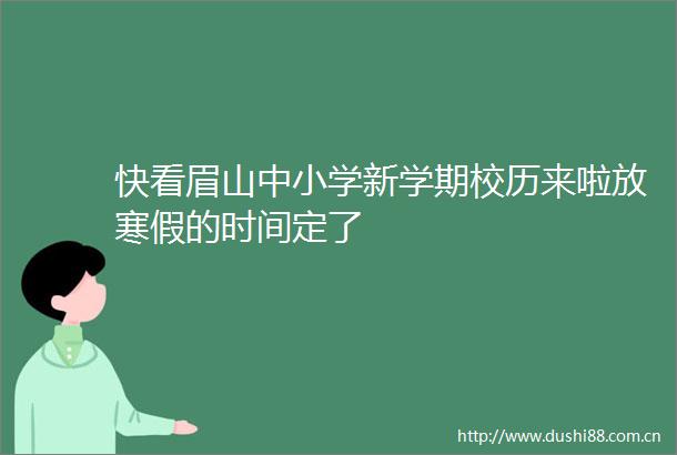 快看眉山中小学新学期校历来啦放寒假的时间定了