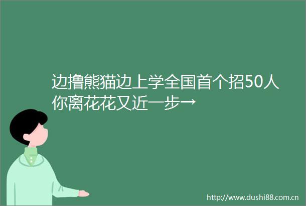 边撸熊猫边上学全国首个招50人你离花花又近一步→