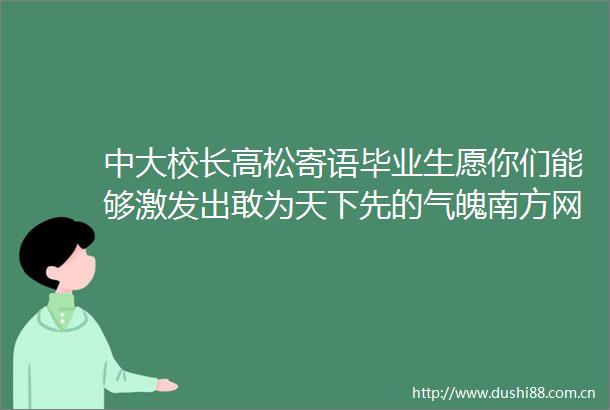 中大校长高松寄语毕业生愿你们能够激发出敢为天下先的气魄南方网的微博视频