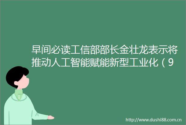 早间必读工信部部长金壮龙表示将推动人工智能赋能新型工业化（9月2日）