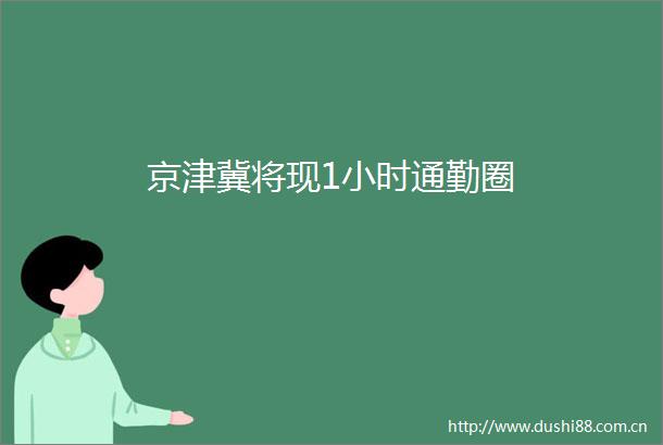 京津冀将现1小时通勤圈