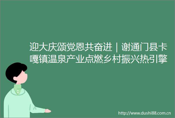 迎大庆颂党恩共奋进｜谢通门县卡嘎镇温泉产业点燃乡村振兴热引擎