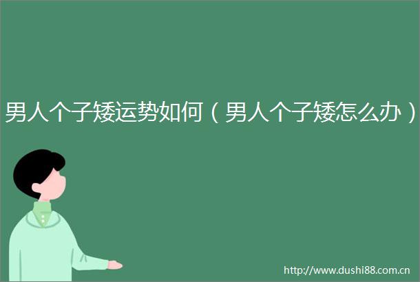 男人个子矮运势如何（男人个子矮怎么办）