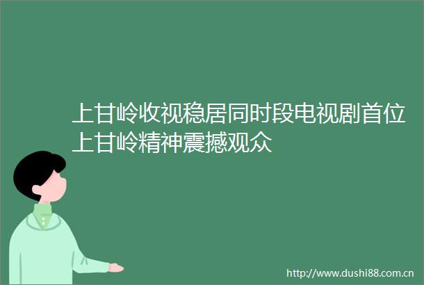 上甘岭收视稳居同时段电视剧首位上甘岭精神震撼观众