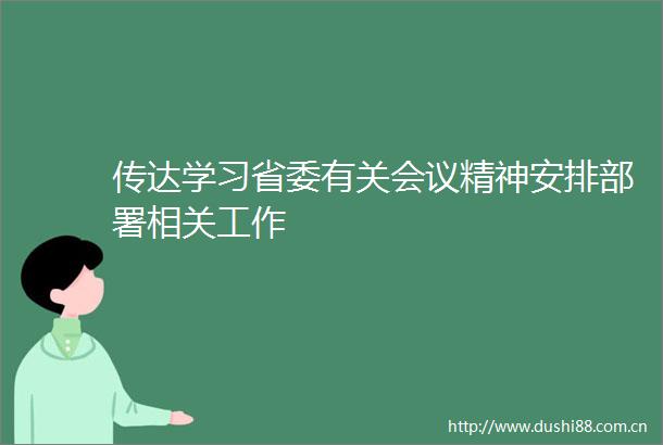 传达学习省委有关会议精神安排部署相关工作