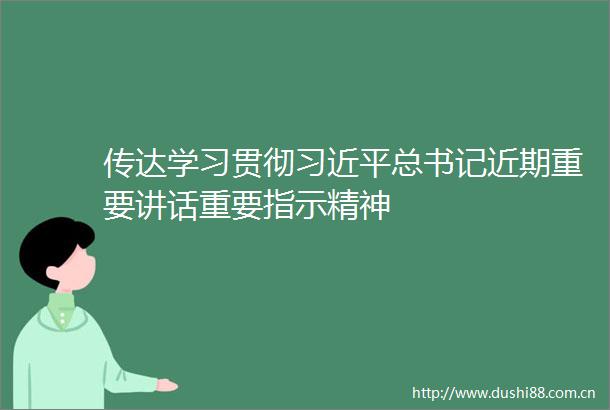 传达学习贯彻总书记近期重要讲话重要指示精神
