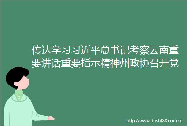 传达学习总书记考察云南重要讲话重要指示精神州政协召开党组（扩大）会议（扩大）会议