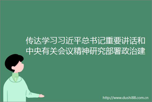 传达学习总书记重要讲话和中央有关会议精神研究部署建警扫黑除恶脱贫攻坚等工作