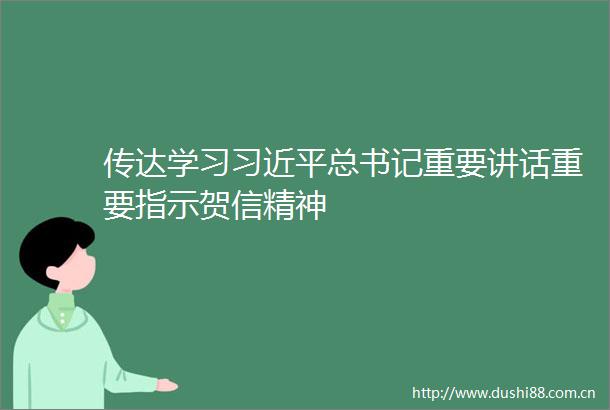 传达学习总书记重要讲话重要指示贺信精神