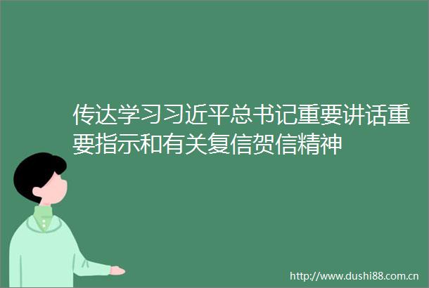 传达学习总书记重要讲话重要指示和有关复信贺信精神