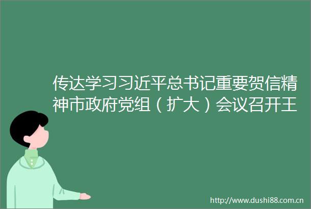 传达学习总书记重要贺信精神市党组（扩大）会议召开王凤朝主持并讲话