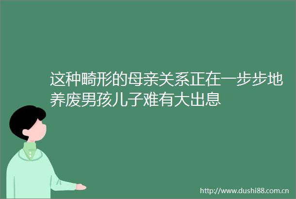 这种畸形的母亲关系正在一步步地养废男孩儿子难有大出息