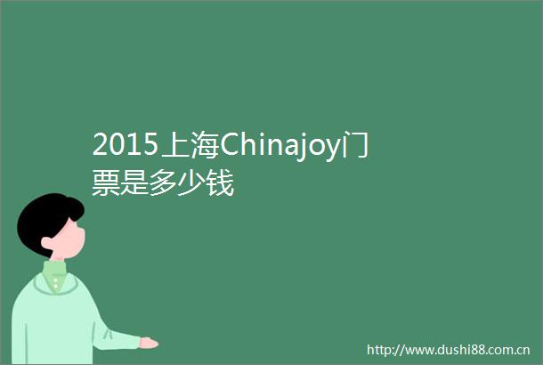2015上海Chinajoy门票是多少钱