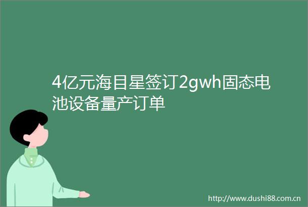 4亿元海目星签订2gwh固态电池设备量产订单