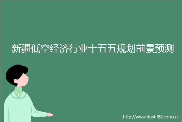 新疆低空经济行业十五五规划前景预测