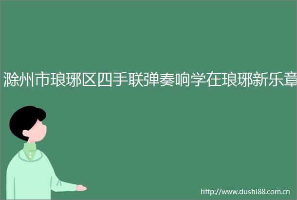 滁州市琅琊区四手联弹奏响学在琅琊新乐章