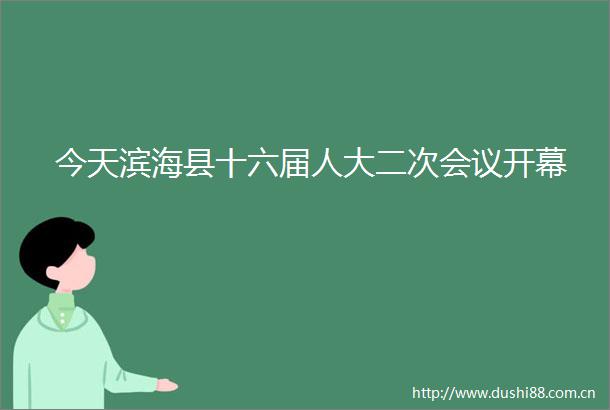 今天滨海县十六届人大二次会议开幕