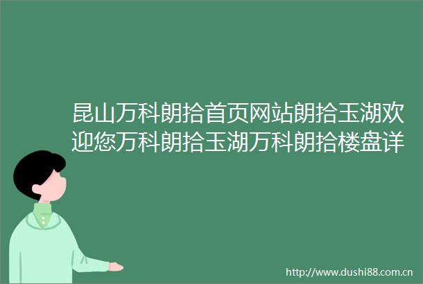 昆山万科朗拾首页网站朗拾玉湖欢迎您万科朗拾玉湖万科朗拾楼盘详情