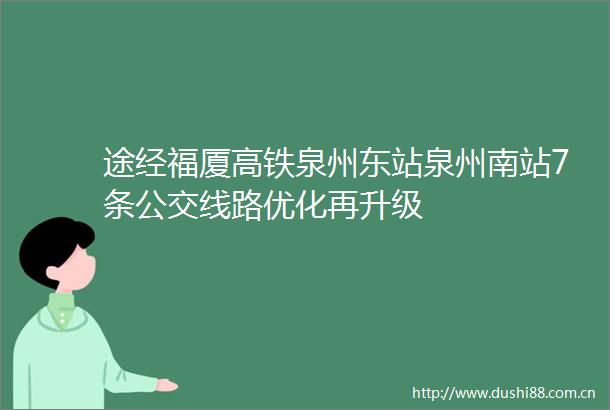 途经福厦高铁泉州东站泉州南站7条公交线路优化再升级