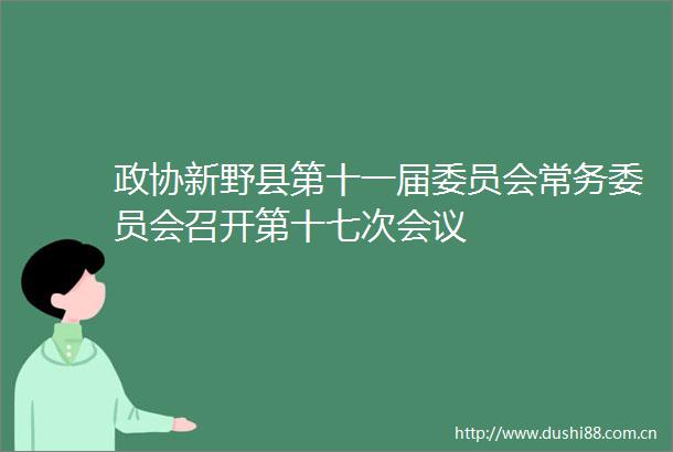 政协新野县第十一届委员会常务委员会召开第十七次会议