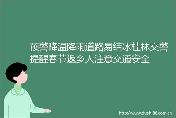 预警降温降雨道路易结冰桂林提醒春节返乡人注意交通安全