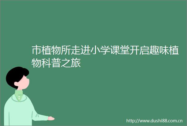 市植物所走进小学课堂开启趣味植物科普之旅