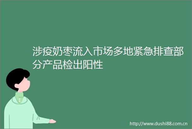 涉疫奶枣流入市场多地紧急排查部分产品检出阳性