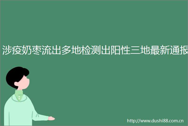 涉疫奶枣流出多地检测出阳性三地最新通报