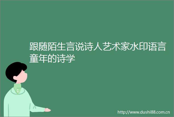 跟随陌生言说诗人艺术家水印语言童年的诗学