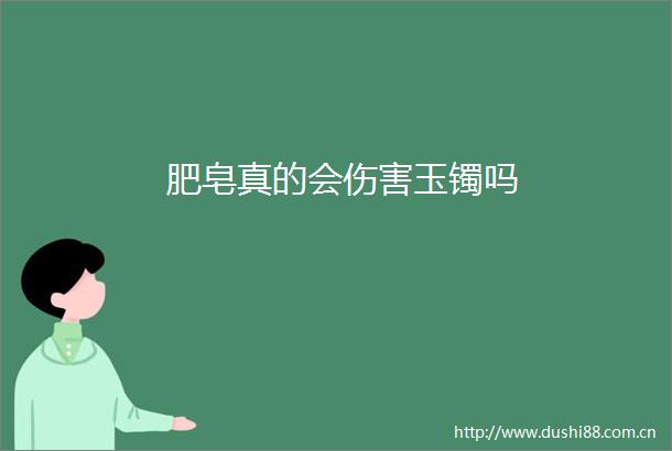 肥皂真的会伤害玉镯吗