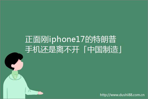 正面刚iphone17的特朗普手机还是离不开「制造」