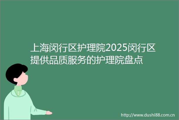 上海闵行区护理院2025闵行区提供品质服务的护理院盘点