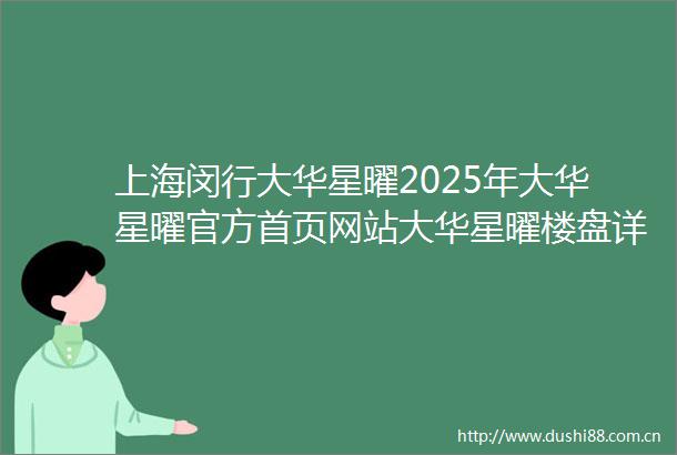 上海闵行大华星曜2025年大华星曜官方首页网站大华星曜楼盘详情户型配套