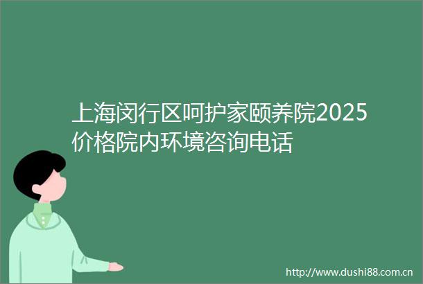 上海闵行区呵护家颐养院2025价格院内环境咨询电话