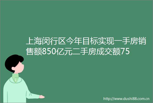 上海闵行区今年目标实现一手房销售额850亿元二手房成交额750亿元