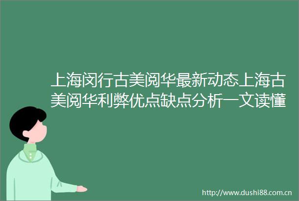上海闵行古美阅华最新动态上海古美阅华利弊优点缺点分析一文读懂在售户型和价格约89104㎡两房三房开始认购