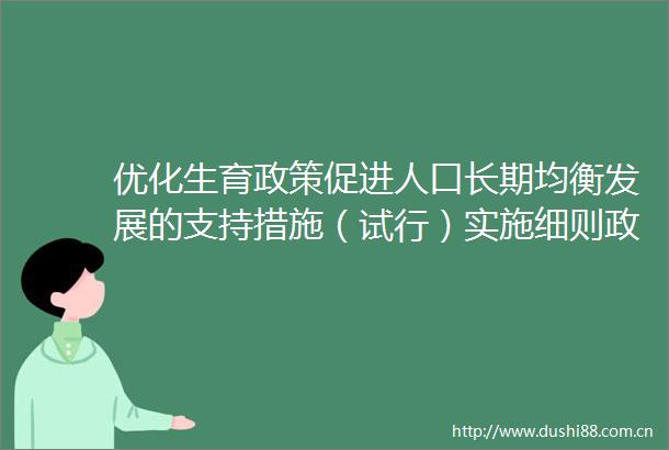 优化生育政策促进人口长期均衡发展的支持措施（试行）实施细则政策解读