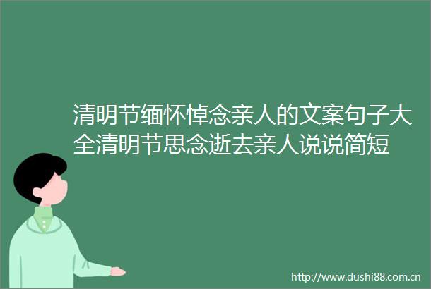 清明节缅怀悼念亲人的文案句子大全清明节思念逝去亲人说说简短