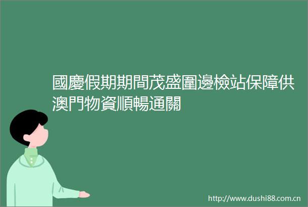 國慶假期期間茂盛圍邊檢站保障供澳門物資順暢通關