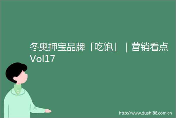 冬奥押宝品牌「吃饱」｜营销看点Vol17