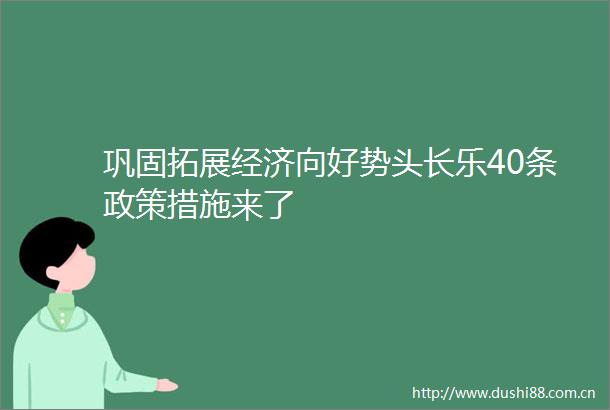巩固拓展经济向好势头长乐40条政策措施来了