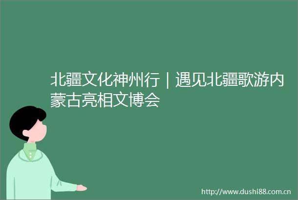 北疆文化神州行｜遇见北疆歌游内蒙古亮相文博会