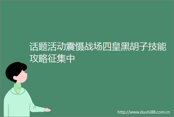 话题活动震慑战场四皇黑胡子技能攻略征集中