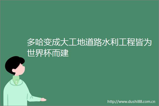 多哈变成大工地道路水利工程皆为世界杯而建